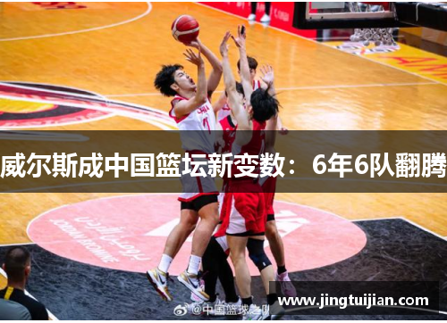 威尔斯成中国篮坛新变数：6年6队翻腾