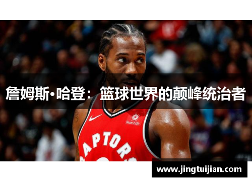 詹姆斯·哈登：篮球世界的颠峰统治者