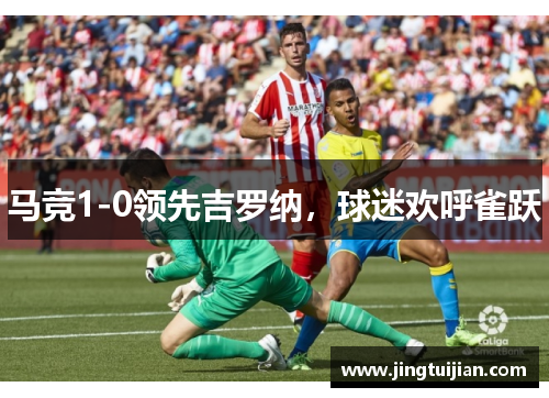马竞1-0领先吉罗纳，球迷欢呼雀跃