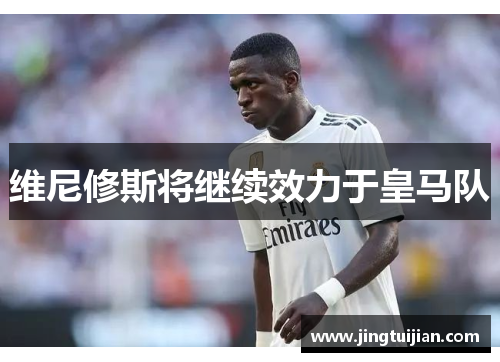 维尼修斯将继续效力于皇马队