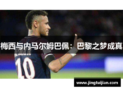 梅西与内马尔姆巴佩：巴黎之梦成真