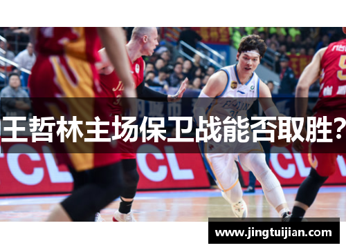 王哲林主场保卫战能否取胜？