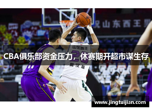 CBA俱乐部资金压力，休赛期开超市谋生存
