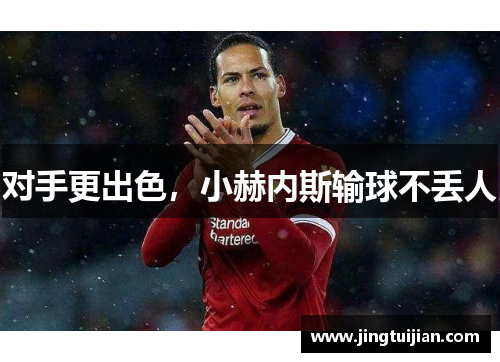 对手更出色，小赫内斯输球不丢人